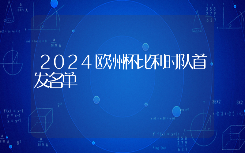 2024欧洲杯比利时队首发名单